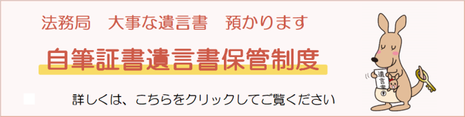 法務局 大事な遺言書 預かります 自筆証書遺言書保管制度 詳しくは、こちらをクリックしてご覧ください（「自筆証書遺言書保管制度について」へのリンク）